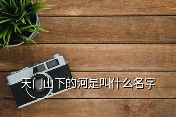 天門山下的河是叫什么名字