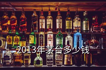 2013年茅臺多少錢