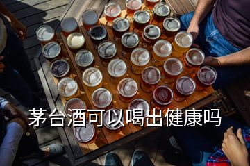 茅臺酒可以喝出健康嗎