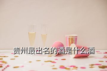 貴州最出名的酒是什么酒