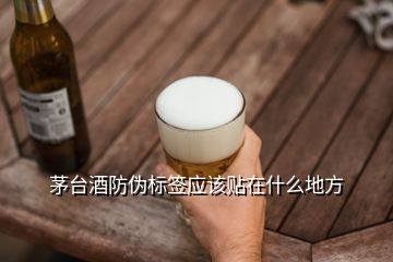 茅臺酒防偽標(biāo)簽應(yīng)該貼在什么地方