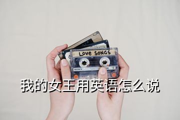 我的女王用英語怎么說