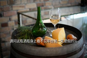 請(qǐng)問(wèn)這瓶酒瓶身上看不見(jiàn)年份就一定是假的么