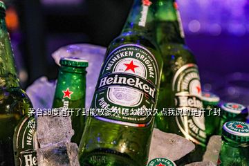 茅臺(tái)38度酒開了封能放多久 怎么能放久點(diǎn)我說的是開了封的