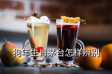 狗年生肖茅臺怎樣辨別