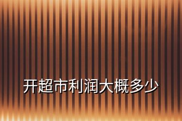 開超市利潤(rùn)大概多少