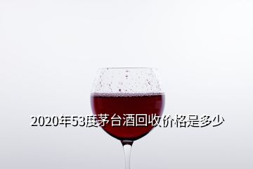 2020年53度茅臺酒回收價格是多少