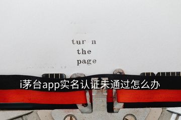 i茅臺app實(shí)名認(rèn)證未通過怎么辦