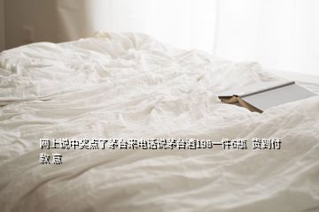 網(wǎng)上說中獎點(diǎn)了茅臺來電話說茅臺酒198一件6瓶  貨到付款 意