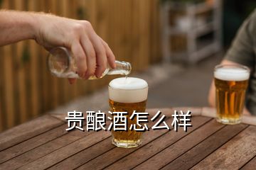 貴釀酒怎么樣