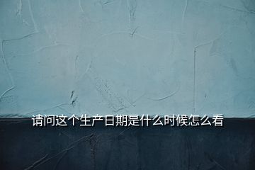 請(qǐng)問這個(gè)生產(chǎn)日期是什么時(shí)候怎么看