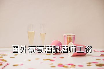 國外葡萄酒釀酒師工資