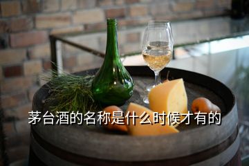 茅臺(tái)酒的名稱是什么時(shí)候才有的