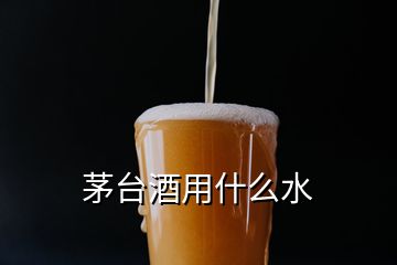 茅臺酒用什么水