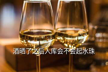 酒曬了之后入庫會不會起水珠