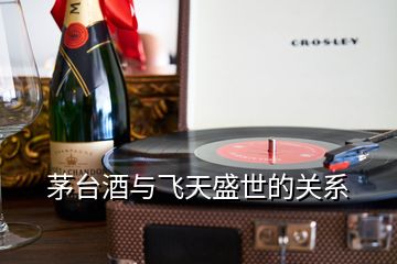 茅臺酒與飛天盛世的關(guān)系