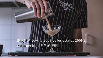 請(qǐng)問(wèn)冰酒icewine 2006 peller estates 200ML cabernet franc系列的 的這