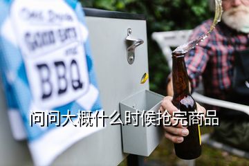 問問大概什么時(shí)候搶完商品