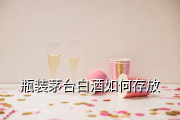 瓶裝茅臺(tái)白酒如何存放