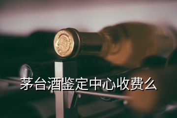 茅臺酒鑒定中心收費么