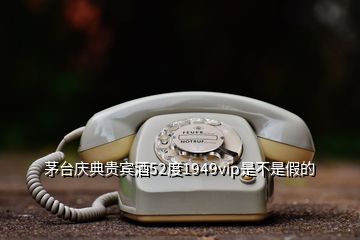 茅臺(tái)慶典貴賓酒52度1949vip是不是假的