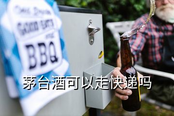 茅臺酒可以走快遞嗎