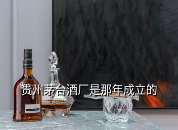 貴州茅臺(tái)酒廠是那年成立的