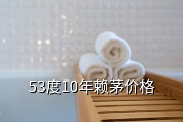 53度10年賴茅價(jià)格