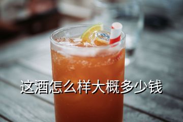 這酒怎么樣大概多少錢(qián)