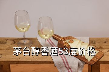 茅臺(tái)醇香酒53度價(jià)格