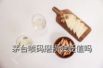 茅臺噴碼磨損會貶值嗎