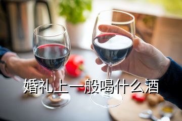 婚禮上一般喝什么酒