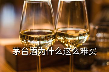 茅臺(tái)酒為什么這么難買