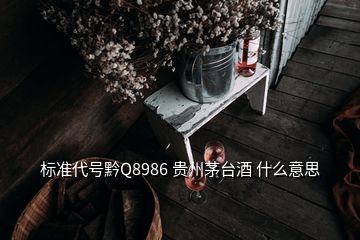 標(biāo)準(zhǔn)代號黔Q8986 貴州茅臺酒 什么意思