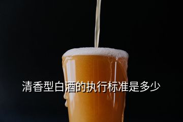 清香型白酒的執(zhí)行標(biāo)準(zhǔn)是多少