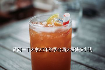 請問一下大家25年的茅臺酒大概值多少錢