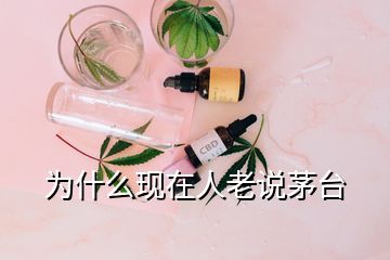 為什么現(xiàn)在人老說茅臺