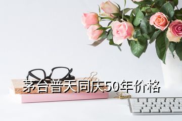 茅臺普天同慶50年價格