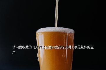 請問我收藏的飛天標茅臺酒53度商標說明上字是繁體的生產