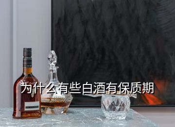 為什么有些白酒有保質(zhì)期