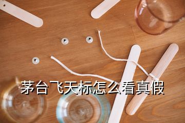 茅臺(tái)飛天標(biāo)怎么看真假