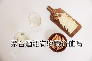 茅臺(tái)酒瓶有收藏價(jià)值嗎