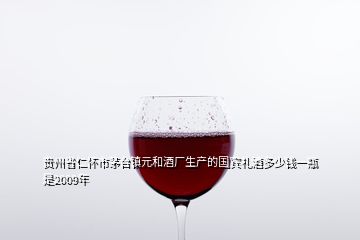 貴州省仁懷市茅臺(tái)鎮(zhèn)元和酒廠生產(chǎn)的國(guó)賓禮酒多少錢(qián)一瓶是2009年