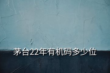 茅臺22年有機碼多少位