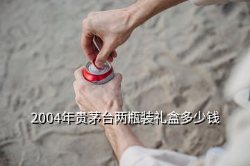 2004年貴茅臺(tái)兩瓶裝禮盒多少錢