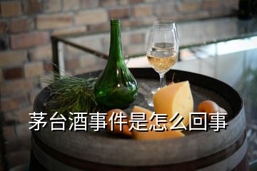 茅臺酒事件是怎么回事