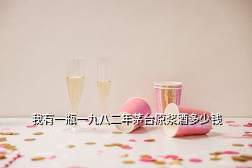 我有一瓶一九八二年茅臺(tái)原漿酒多少錢(qián)