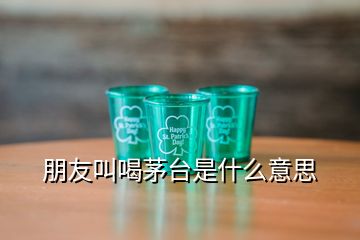 朋友叫喝茅臺(tái)是什么意思