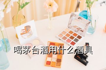 喝茅臺(tái)酒用什么酒具