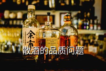 散酒的品質(zhì)問(wèn)題